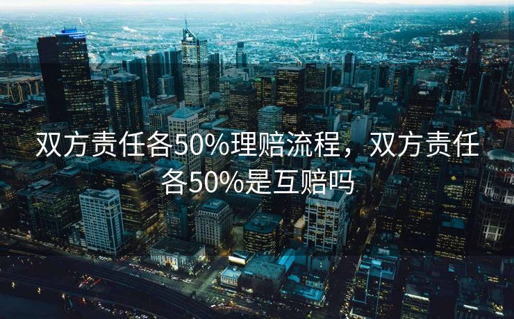 双方责任各50%理赔流程，双方责任各50%是互赔吗