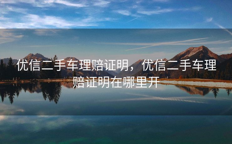 优信二手车理赔证明，优信二手车理赔证明在哪里开