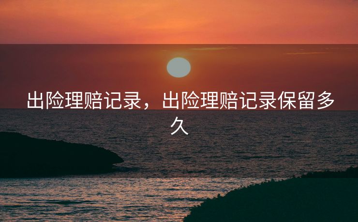 出险理赔记录，出险理赔记录保留多久