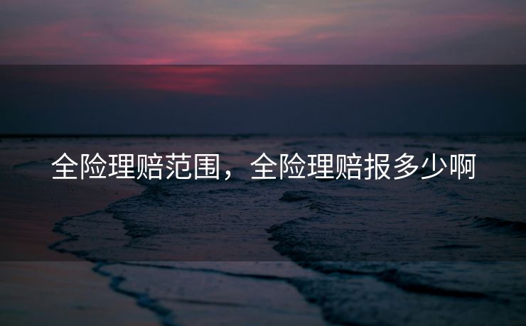 全险理赔范围，全险理赔报多少啊