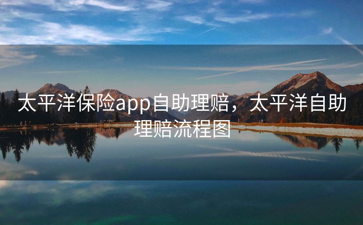 太平洋保险app自助理赔，太平洋自助理赔流程图