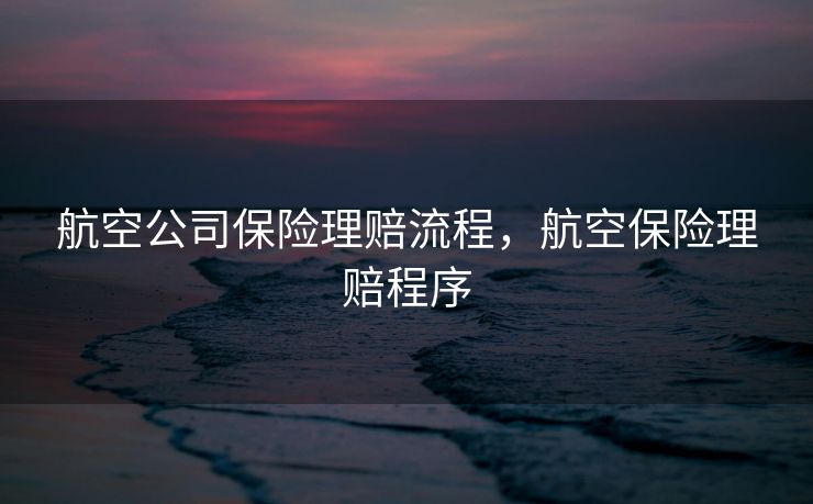 航空公司保险理赔流程，航空保险理赔程序