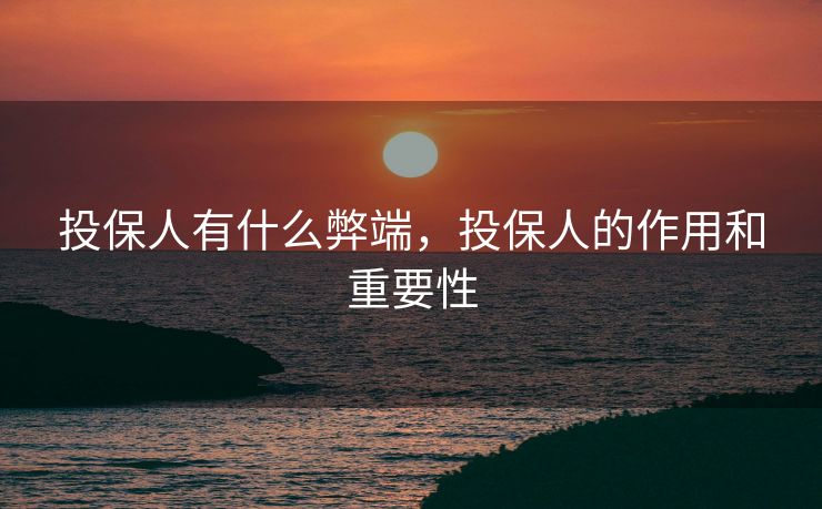 投保人有什么弊端，投保人的作用和重要性