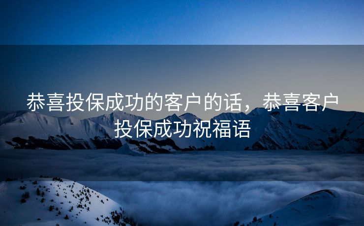 恭喜投保成功的客户的话，恭喜客户投保成功祝福语