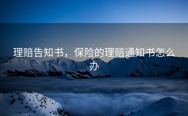 理赔告知书，保险的理赔通知书怎么办