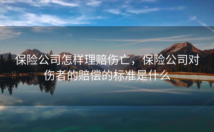 保险公司怎样理赔伤亡，保险公司对伤者的赔偿的标准是什么