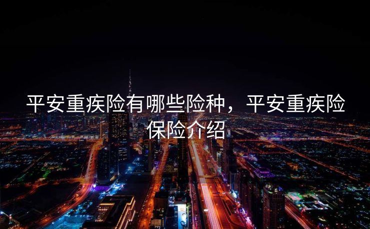 平安重疾险有哪些险种，平安重疾险保险介绍