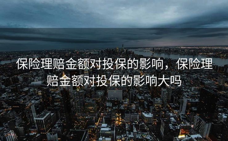 保险理赔金额对投保的影响，保险理赔金额对投保的影响大吗