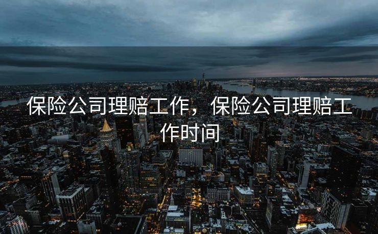 保险公司理赔工作，保险公司理赔工作时间