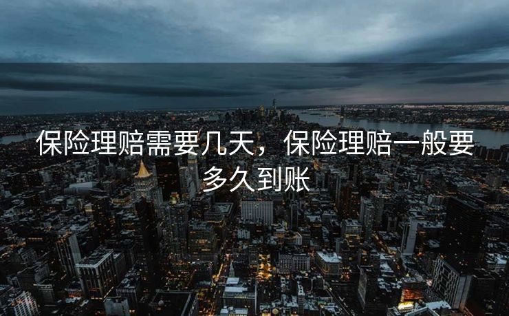 保险理赔需要几天，保险理赔一般要多久到账