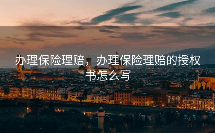 办理保险理赔，办理保险理赔的授权书怎么写