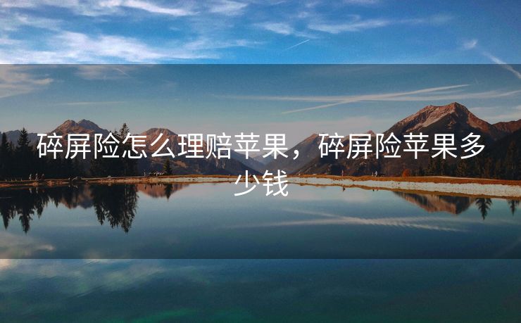 碎屏险怎么理赔苹果，碎屏险苹果多少钱