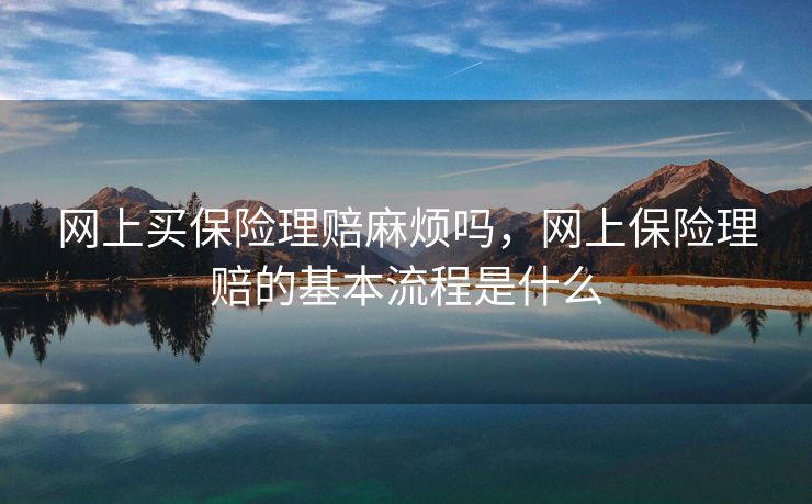 网上买保险理赔麻烦吗，网上保险理赔的基本流程是什么