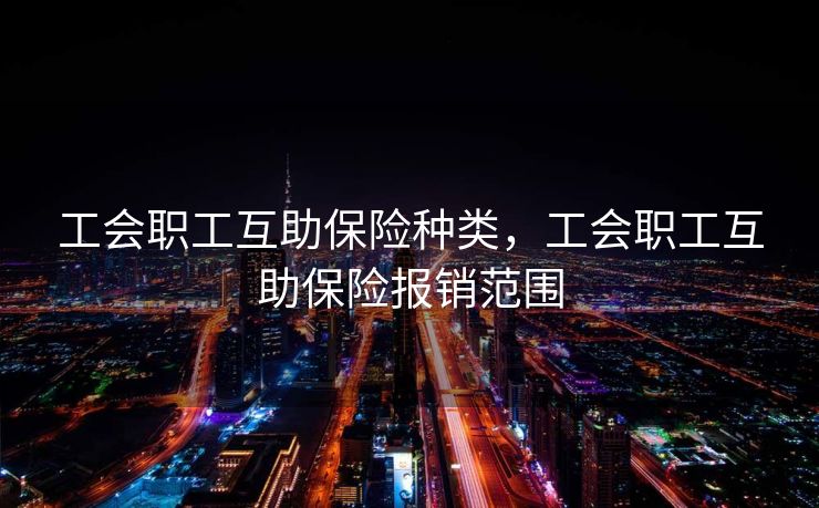 工会职工互助保险种类，工会职工互助保险报销范围