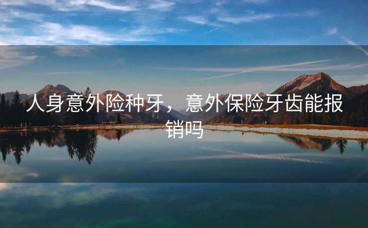 人身意外险种牙，意外保险牙齿能报销吗