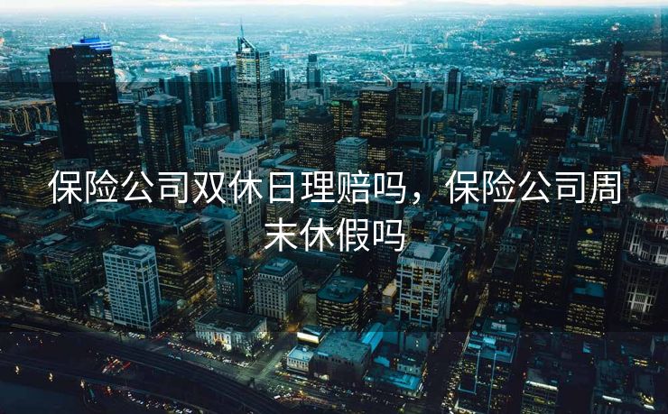 保险公司双休日理赔吗，保险公司周末休假吗