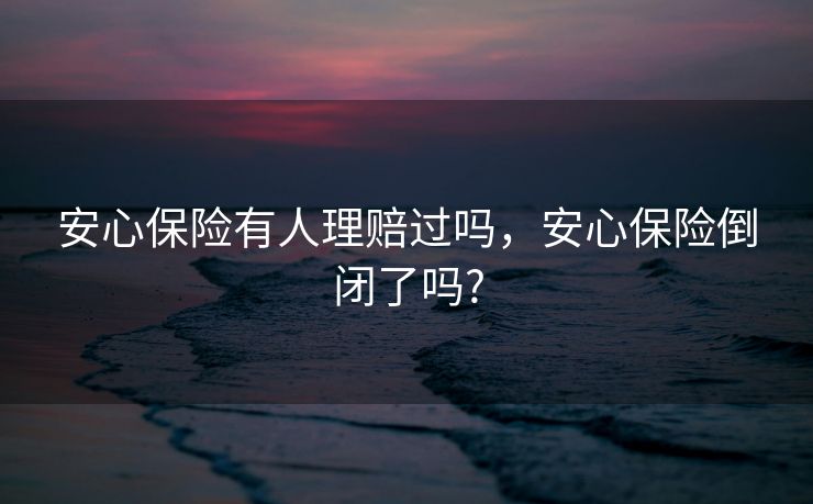 安心保险有人理赔过吗，安心保险倒闭了吗?