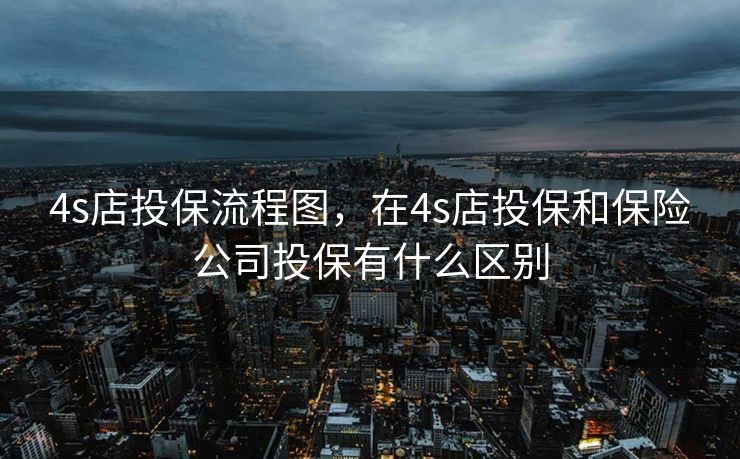 4s店投保流程图，在4s店投保和保险公司投保有什么区别