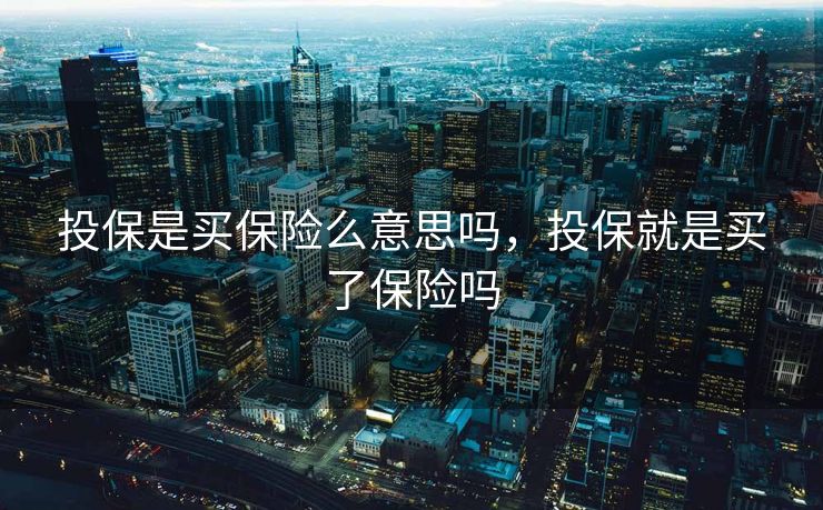 投保是买保险么意思吗，投保就是买了保险吗