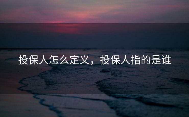 投保人怎么定义，投保人指的是谁
