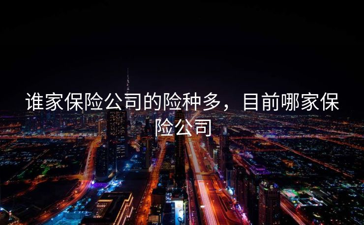 谁家保险公司的险种多，目前哪家保险公司