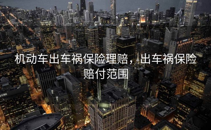 机动车出车祸保险理赔，出车祸保险赔付范围