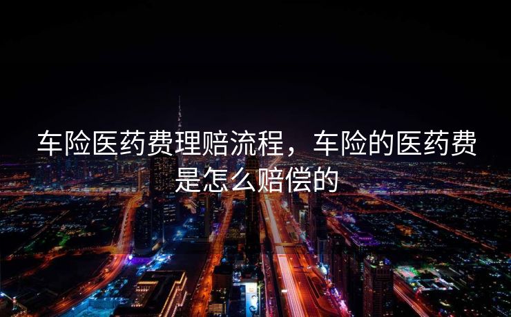 车险医药费理赔流程，车险的医药费是怎么赔偿的