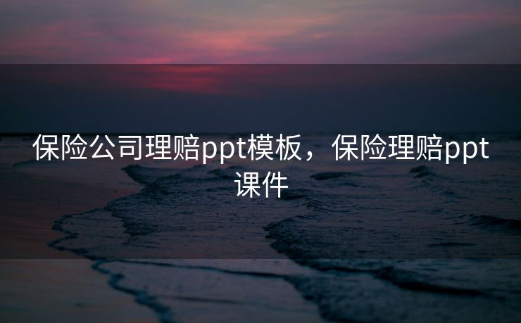 保险公司理赔ppt模板，保险理赔ppt课件