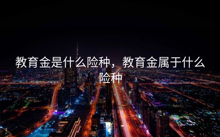 教育金是什么险种，教育金属于什么险种