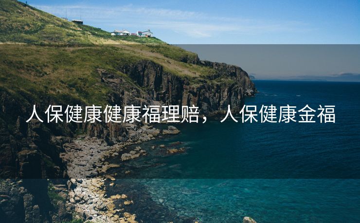 人保健康健康福理赔，人保健康金福