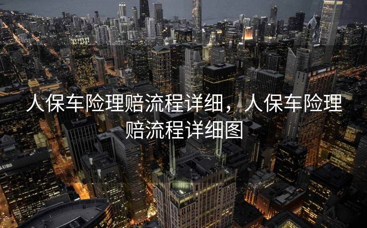 人保车险理赔流程详细，人保车险理赔流程详细图
