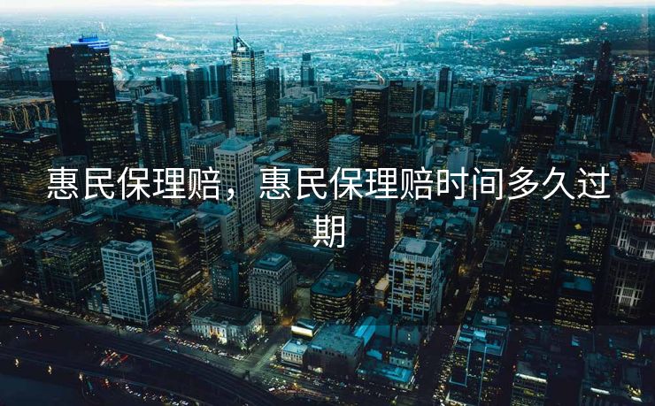 惠民保理赔，惠民保理赔时间多久过期