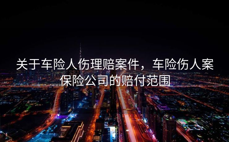 关于车险人伤理赔案件，车险伤人案保险公司的赔付范围