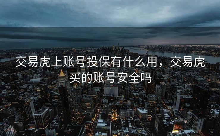 交易虎上账号投保有什么用,交易虎买的账号安全吗 交易虎上账号投保有什么用,交易虎买的账号安全吗