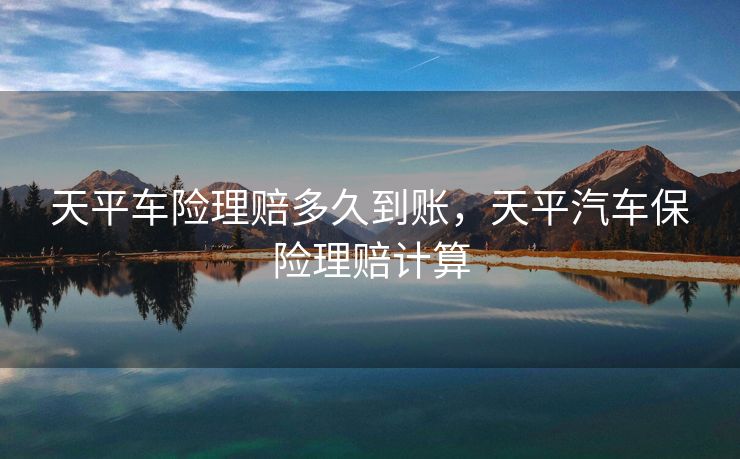 天平车险理赔多久到账，天平汽车保险理赔计算