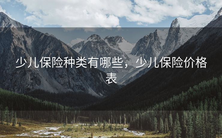 少儿保险种类有哪些，少儿保险价格表