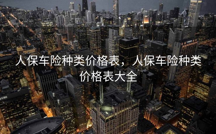 人保车险种类价格表，人保车险种类价格表大全