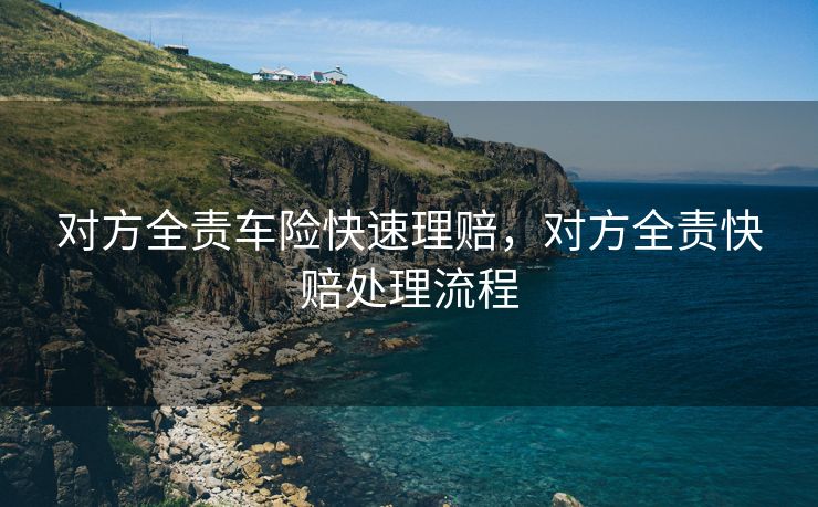 对方全责车险快速理赔，对方全责快赔处理流程