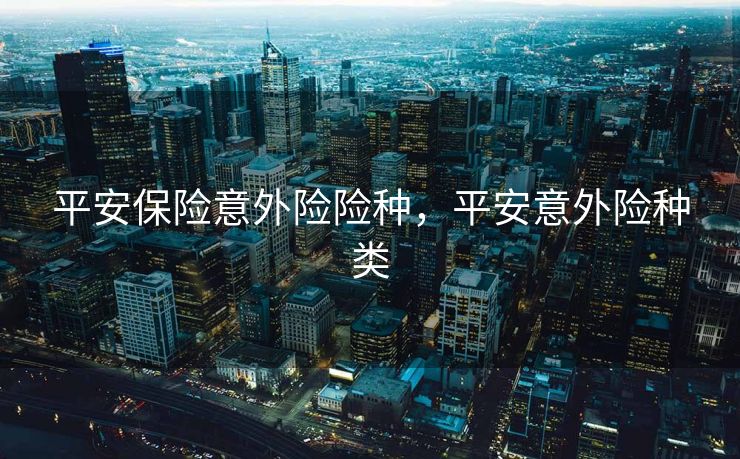 平安保险意外险险种，平安意外险种类