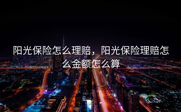 阳光保险怎么理赔，阳光保险理赔怎么金额怎么算