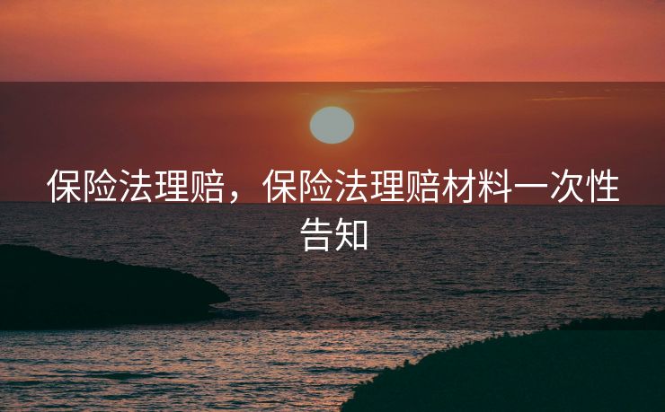 保险法理赔，保险法理赔材料一次性告知