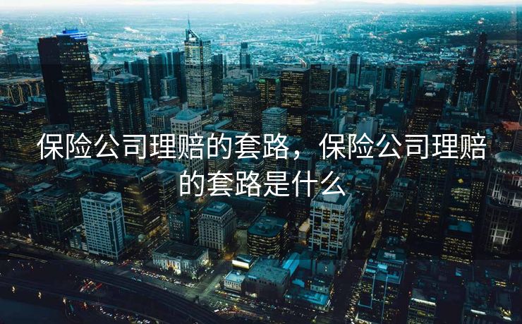 保险公司理赔的套路，保险公司理赔的套路是什么