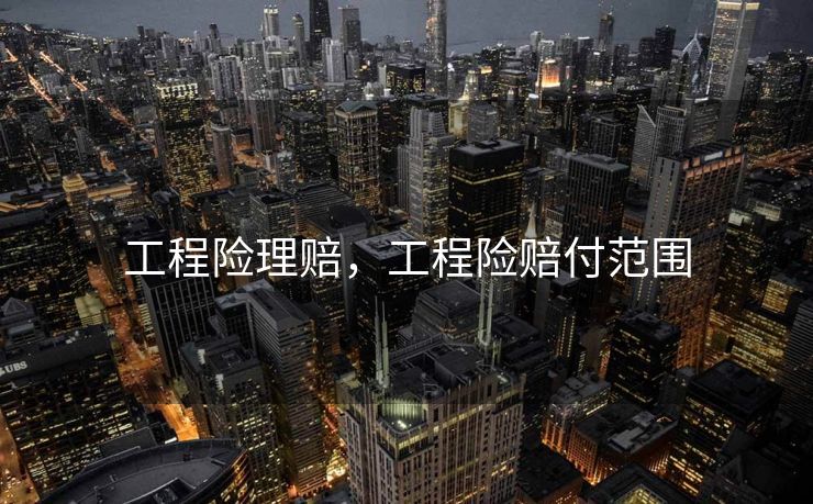 工程险理赔，工程险赔付范围