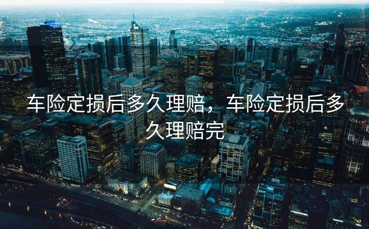 车险定损后多久理赔，车险定损后多久理赔完