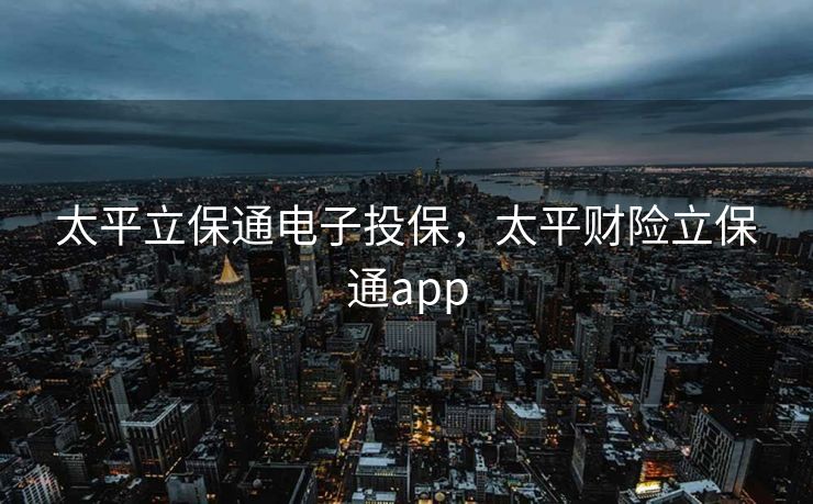太平立保通电子投保，太平财险立保通app
