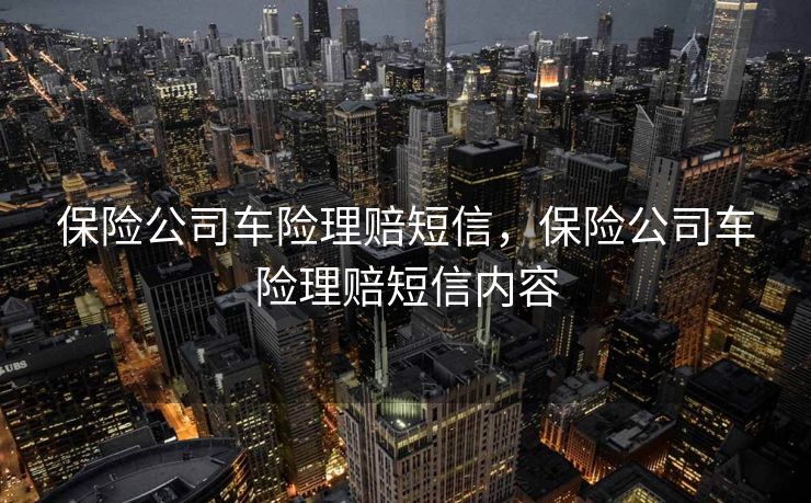 保险公司车险理赔短信，保险公司车险理赔短信内容