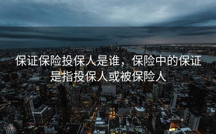 保证保险投保人是谁，保险中的保证是指投保人或被保险人