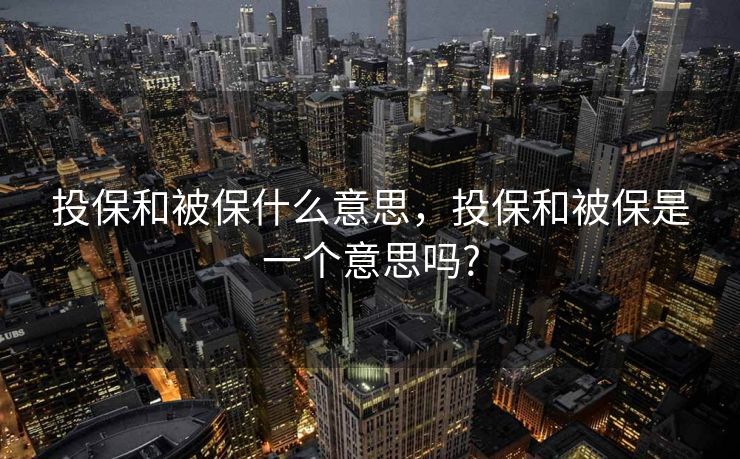 投保和被保什么意思，投保和被保是一个意思吗?