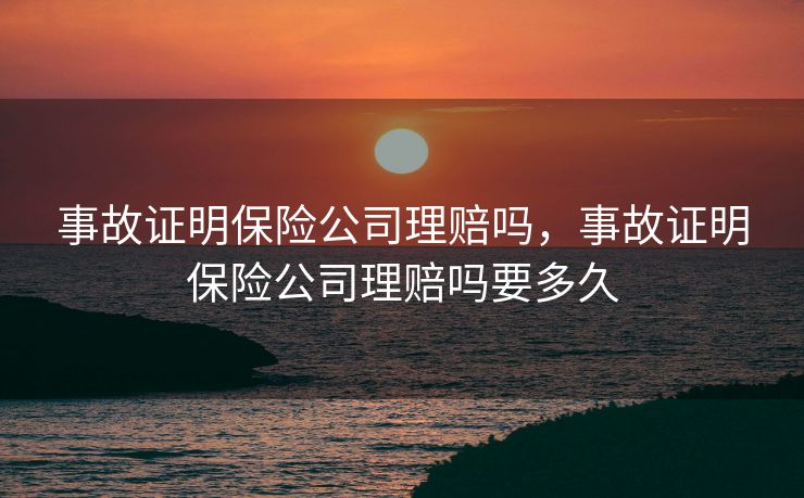 事故证明保险公司理赔吗,事故证明保险公司理赔吗要多久 事故证明保险公司理赔吗,事故证明保险公司理赔吗要多久