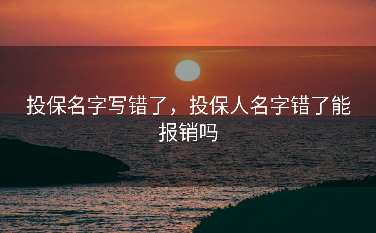 投保名字写错了，投保人名字错了能报销吗